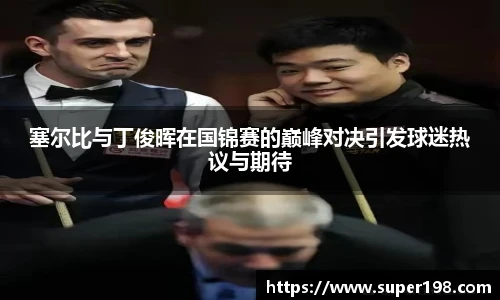 塞尔比与丁俊晖在国锦赛的巅峰对决引发球迷热议与期待