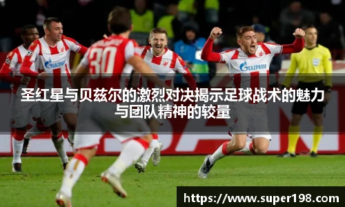 圣红星与贝兹尔的激烈对决揭示足球战术的魅力与团队精神的较量